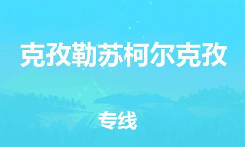 深圳到克孜勒蘇柯爾克孜物流公司|深圳到克孜勒蘇柯爾克孜專線|貨運(yùn)直達(dá)